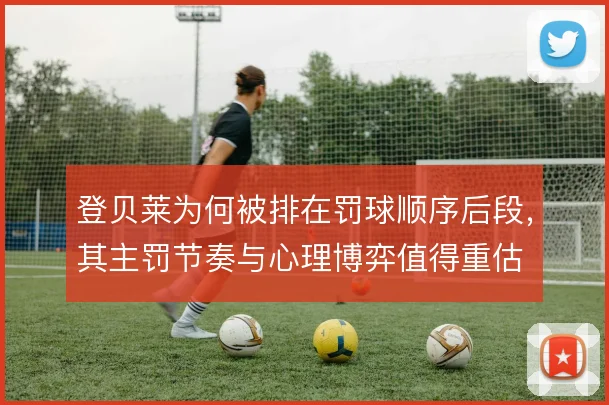 登贝莱为何被排在罚球顺序后段，其主罚节奏与心理博弈值得重估