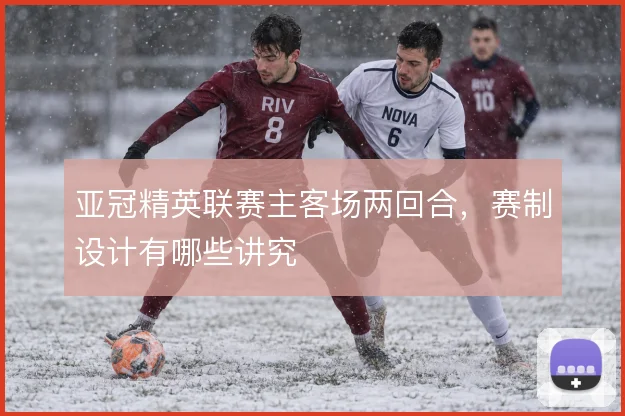 亚冠精英联赛主客场两回合，赛制设计有哪些讲究