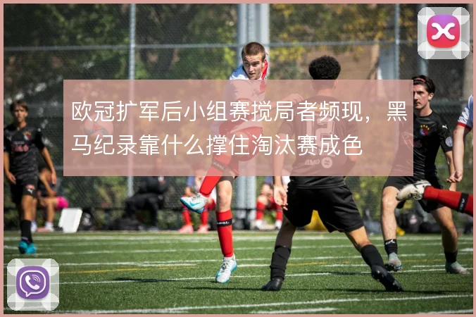欧冠扩军后小组赛搅局者频现，黑马纪录靠什么撑住淘汰赛成色