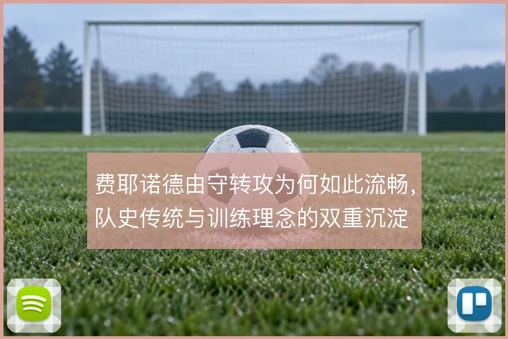 费耶诺德由守转攻为何如此流畅,队史传统与训练理念的双重沉淀