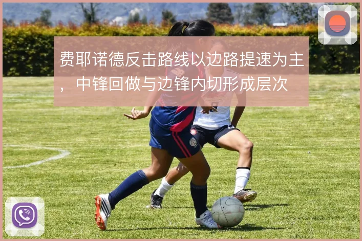 费耶诺德反击路线以边路提速为主，中锋回做与边锋内切形成层次
