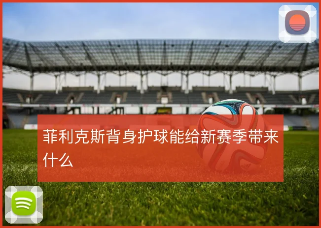 菲利克斯背身护球能给新赛季带来什么