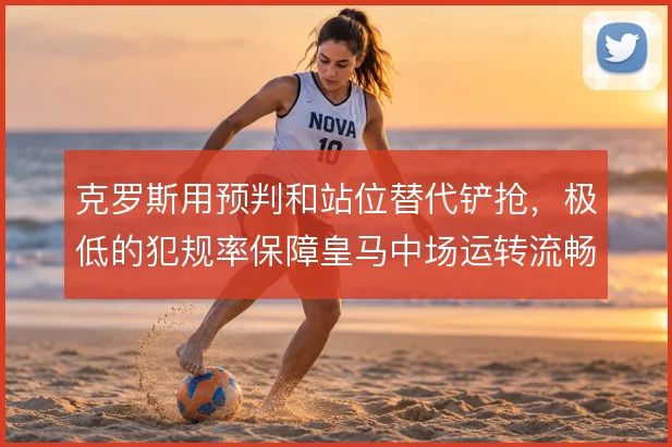 克罗斯用预判和站位替代铲抢，极低的犯规率保障皇马中场运转流畅