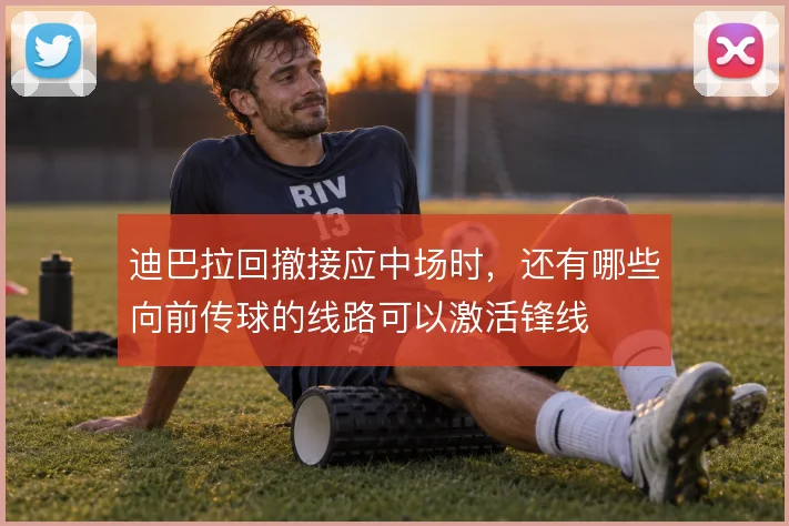 迪巴拉回撤接应中场时，还有哪些向前传球的线路可以激活锋线