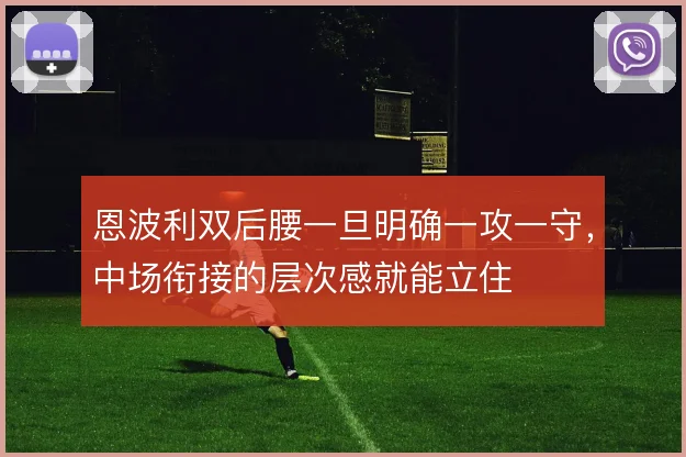 恩波利双后腰一旦明确一攻一守，中场衔接的层次感就能立住