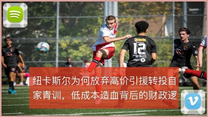 纽卡斯尔为何放弃高价引援转投自家青训,低成本造血背后的财政逻辑