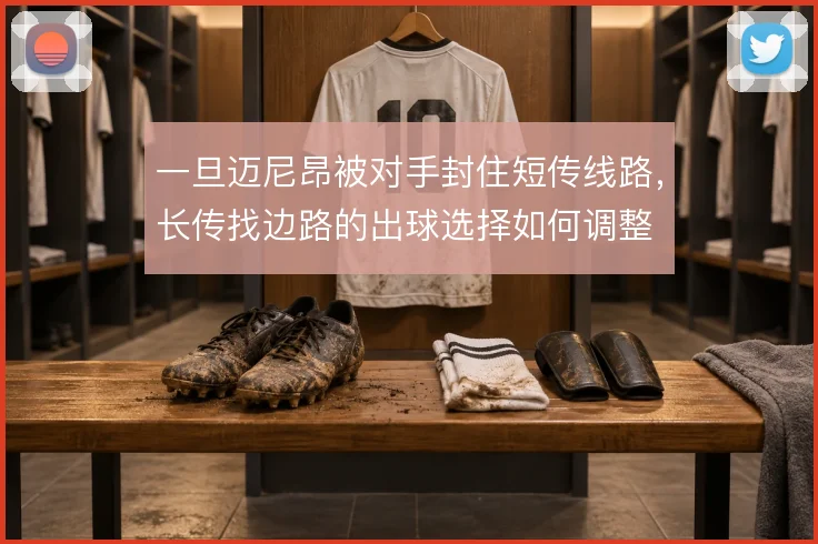 一旦迈尼昂被对手封住短传线路，长传找边路的出球选择如何调整
