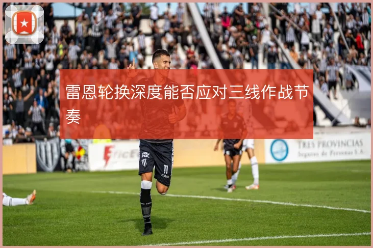 雷恩轮换深度能否应对三线作战节奏