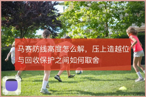马赛防线高度怎么解，压上造越位与回收保护之间如何取舍