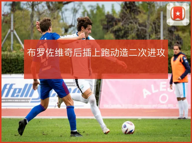 布罗佐维奇后插上跑动造二次进攻