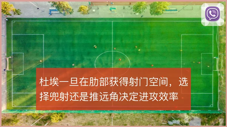 杜埃一旦在肋部获得射门空间,选择兜射还是推远角决定进攻效率