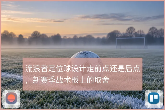 流浪者定位球设计走前点还是后点，新赛季战术板上的取舍