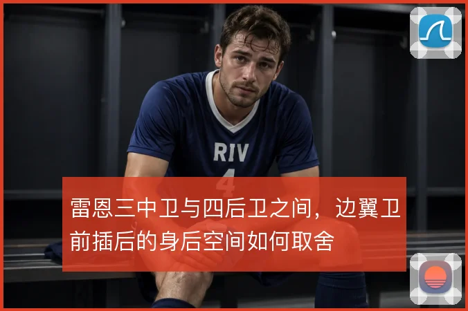 雷恩三中卫与四后卫之间，边翼卫前插后的身后空间如何取舍