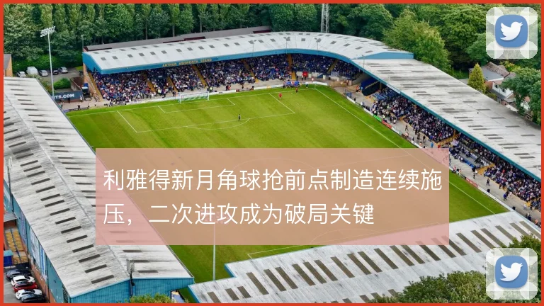 利雅得新月角球抢前点制造连续施压，二次进攻成为破局关键