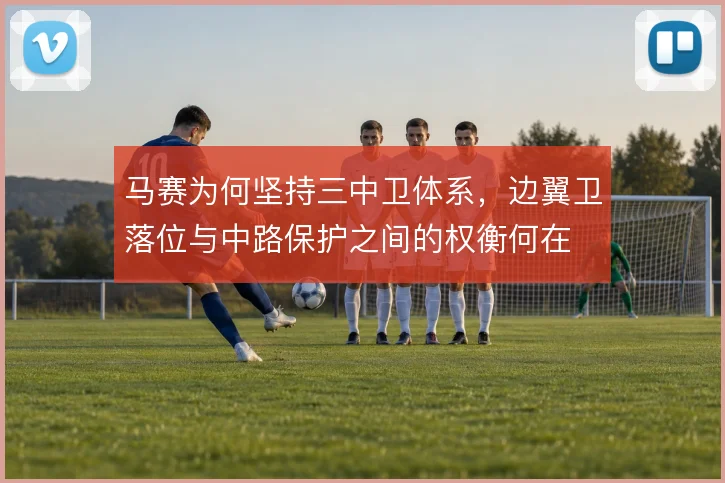 马赛为何坚持三中卫体系，边翼卫落位与中路保护之间的权衡何在