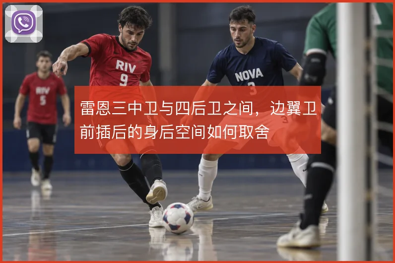 雷恩三中卫与四后卫之间，边翼卫前插后的身后空间如何取舍