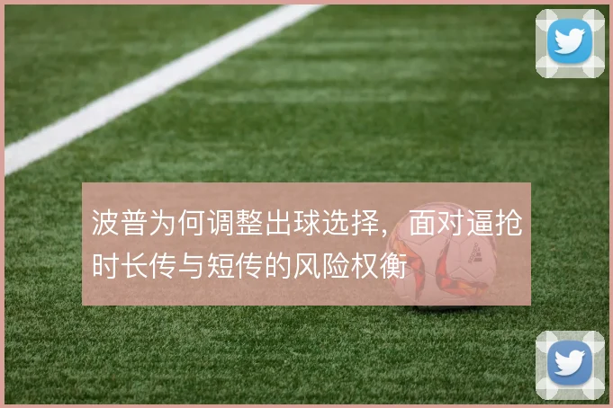 波普为何调整出球选择，面对逼抢时长传与短传的风险权衡