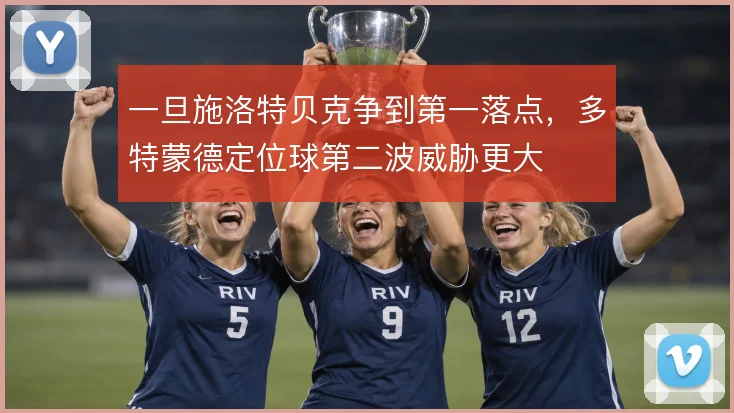 一旦施洛特贝克争到第一落点,多特蒙德定位球第二波威胁更大