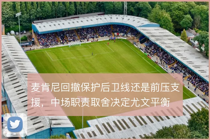 麦肯尼回撤保护后卫线还是前压支援，中场职责取舍决定尤文平衡