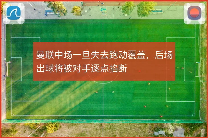 曼联中场一旦失去跑动覆盖，后场出球将被对手逐点掐断