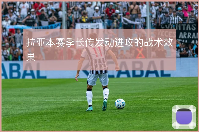 拉亚本赛季长传发动进攻的战术效果