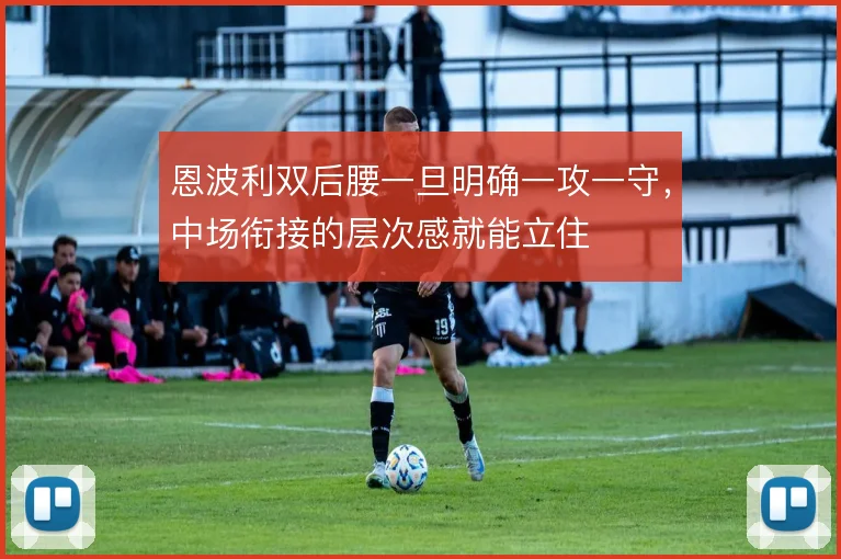 恩波利双后腰一旦明确一攻一守，中场衔接的层次感就能立住