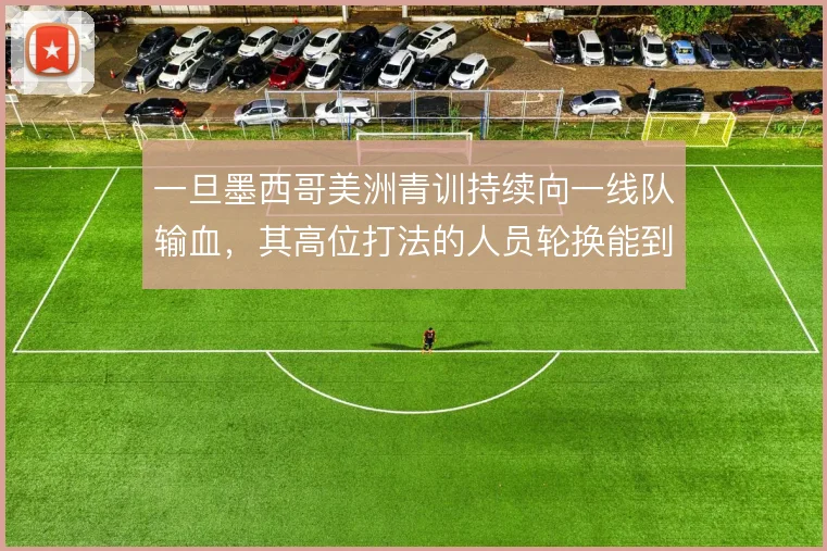 一旦墨西哥美洲青训持续向一线队输血，其高位打法的人员轮换能到哪一步
