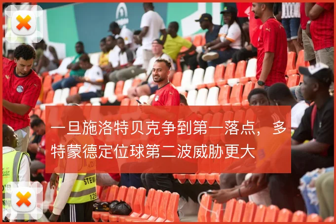 一旦施洛特贝克争到第一落点,多特蒙德定位球第二波威胁更大