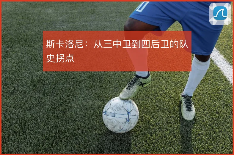 斯卡洛尼：从三中卫到四后卫的队史拐点