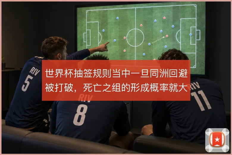 世界杯抽签规则当中一旦同洲回避被打破,死亡之组的形成概率就大幅上升