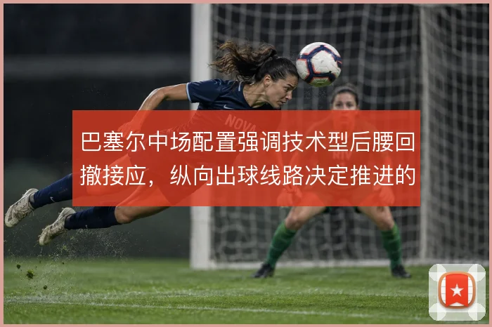巴塞尔中场配置强调技术型后腰回撤接应,纵向出球线路决定推进的流畅度