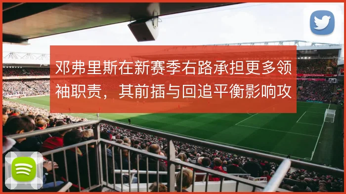 邓弗里斯在新赛季右路承担更多领袖职责，其前插与回追平衡影响攻防
