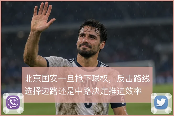 北京国安一旦抢下球权，反击路线选择边路还是中路决定推进效率