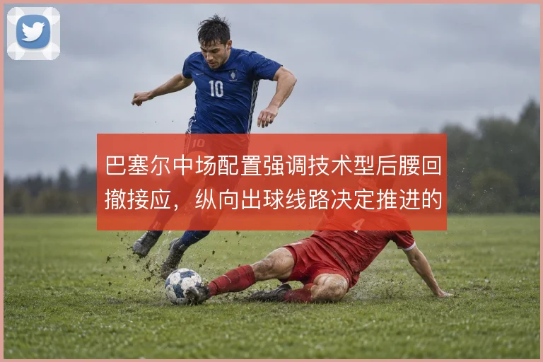 巴塞尔中场配置强调技术型后腰回撤接应,纵向出球线路决定推进的流畅度
