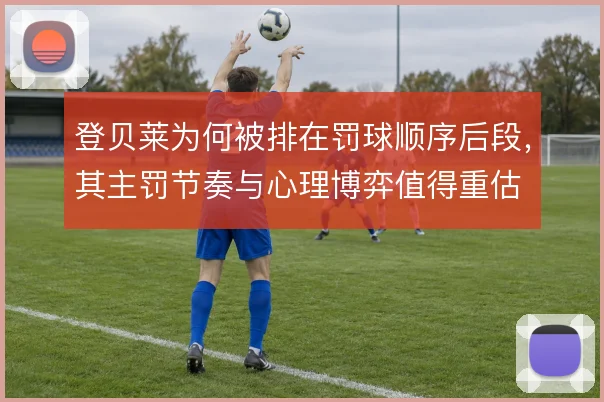 登贝莱为何被排在罚球顺序后段，其主罚节奏与心理博弈值得重估