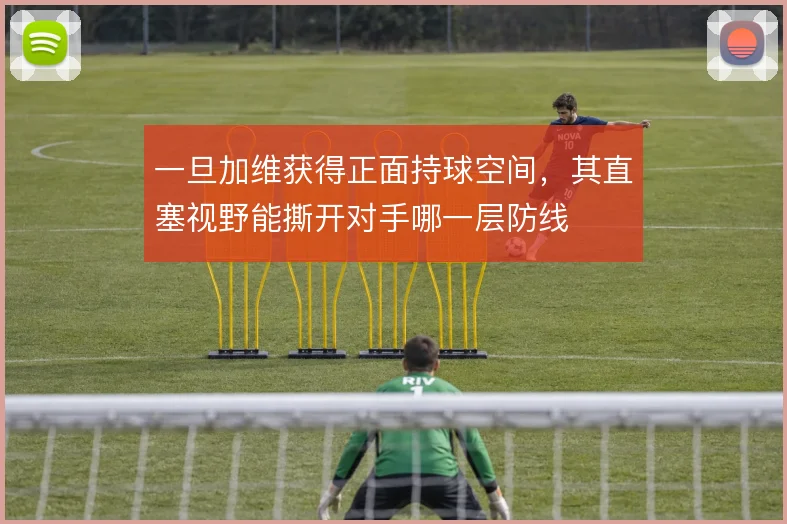 一旦加维获得正面持球空间，其直塞视野能撕开对手哪一层防线