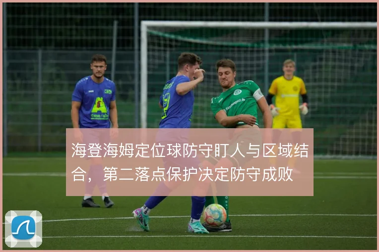 海登海姆定位球防守盯人与区域结合，第二落点保护决定防守成败