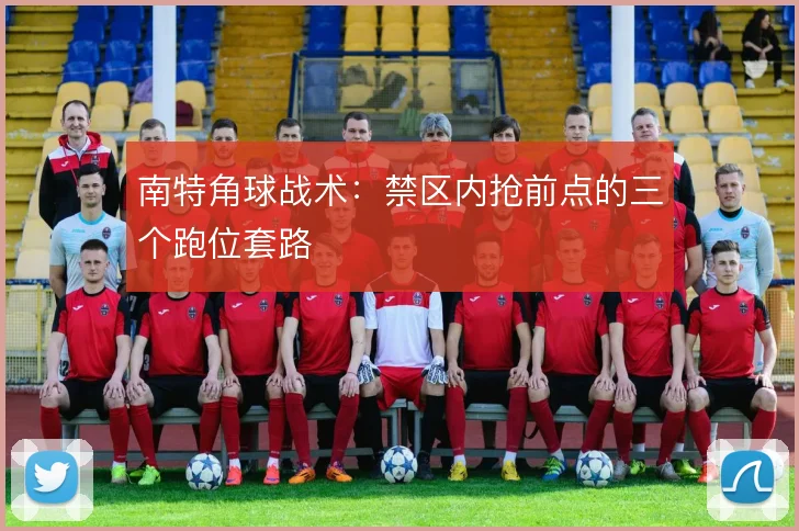 南特角球战术：禁区内抢前点的三个跑位套路