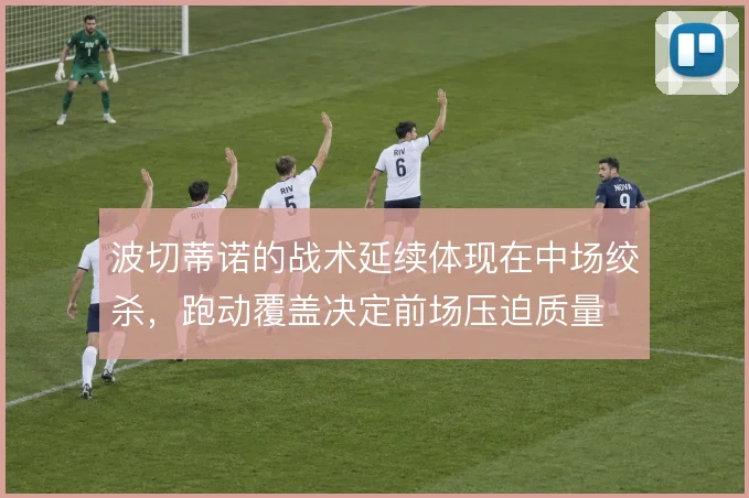 波切蒂诺的战术延续体现在中场绞杀，跑动覆盖决定前场压迫质量