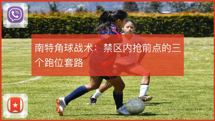 南特角球战术：禁区内抢前点的三个跑位套路