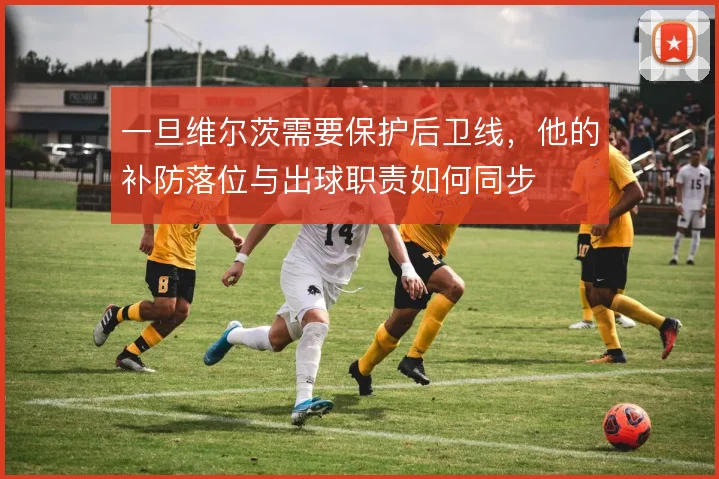一旦维尔茨需要保护后卫线，他的补防落位与出球职责如何同步